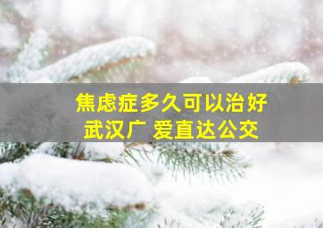 焦虑症多久可以治好武汉广 爱直达公交